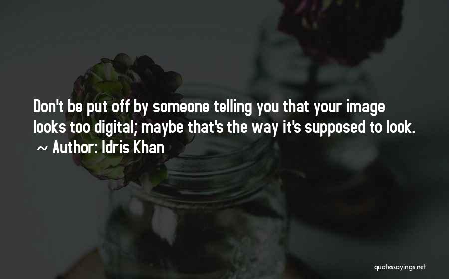 Idris Khan Quotes: Don't Be Put Off By Someone Telling You That Your Image Looks Too Digital; Maybe That's The Way It's Supposed