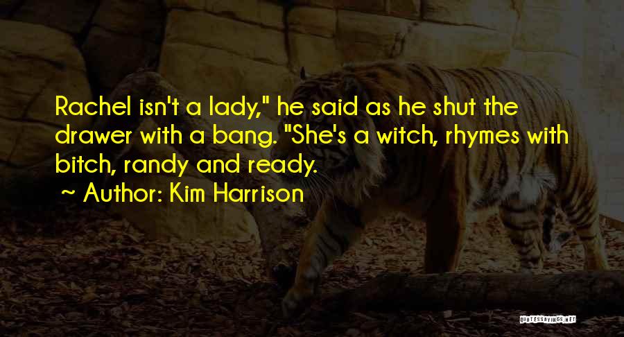 Kim Harrison Quotes: Rachel Isn't A Lady, He Said As He Shut The Drawer With A Bang. She's A Witch, Rhymes With Bitch,