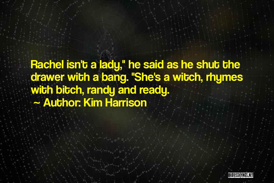 Kim Harrison Quotes: Rachel Isn't A Lady, He Said As He Shut The Drawer With A Bang. She's A Witch, Rhymes With Bitch,