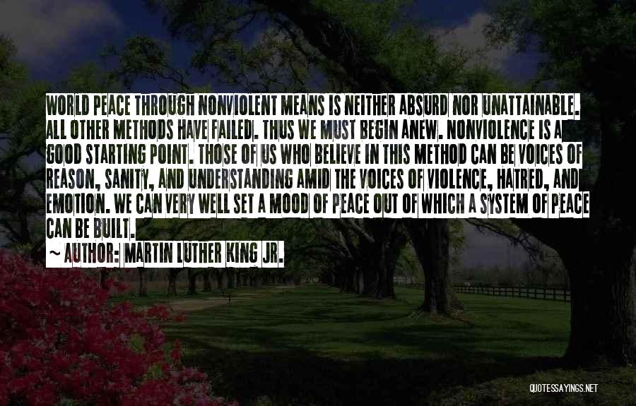 Martin Luther King Jr. Quotes: World Peace Through Nonviolent Means Is Neither Absurd Nor Unattainable. All Other Methods Have Failed. Thus We Must Begin Anew.