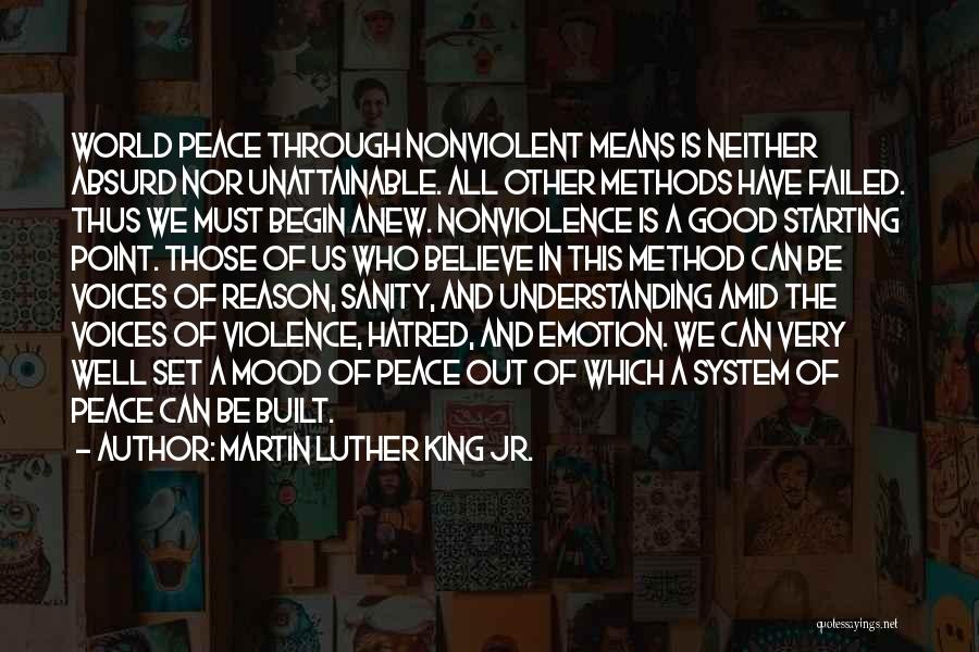 Martin Luther King Jr. Quotes: World Peace Through Nonviolent Means Is Neither Absurd Nor Unattainable. All Other Methods Have Failed. Thus We Must Begin Anew.