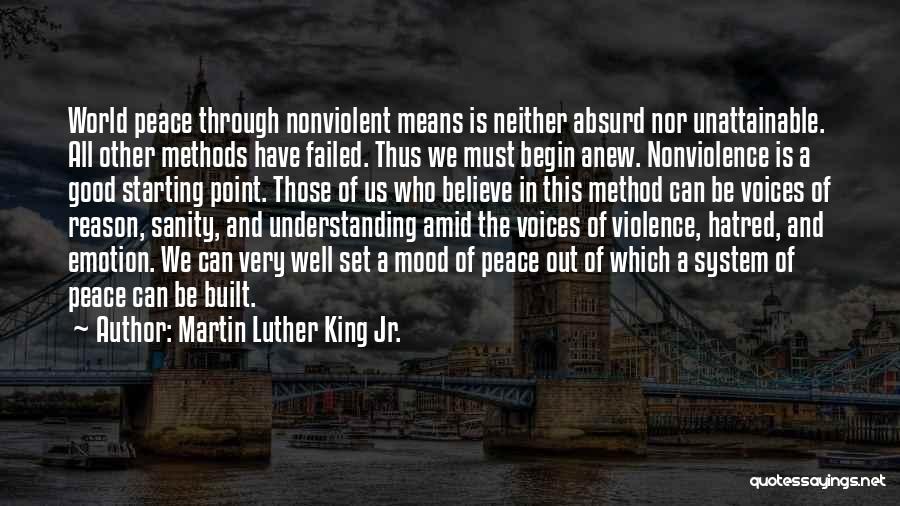 Martin Luther King Jr. Quotes: World Peace Through Nonviolent Means Is Neither Absurd Nor Unattainable. All Other Methods Have Failed. Thus We Must Begin Anew.