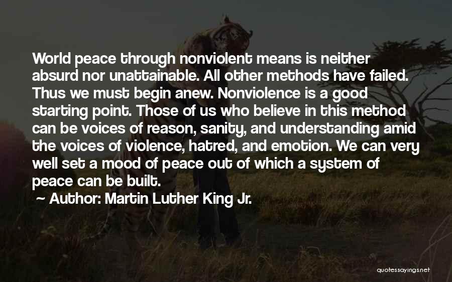 Martin Luther King Jr. Quotes: World Peace Through Nonviolent Means Is Neither Absurd Nor Unattainable. All Other Methods Have Failed. Thus We Must Begin Anew.