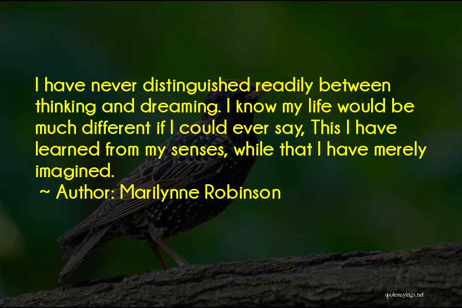 Marilynne Robinson Quotes: I Have Never Distinguished Readily Between Thinking And Dreaming. I Know My Life Would Be Much Different If I Could