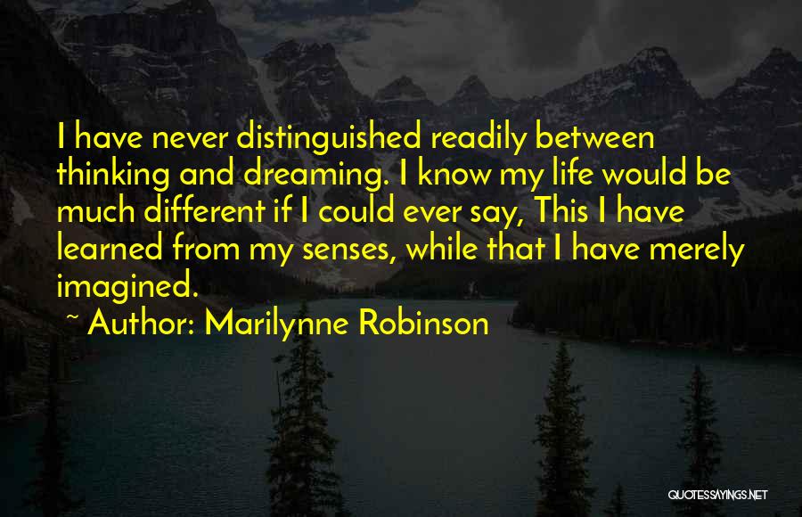 Marilynne Robinson Quotes: I Have Never Distinguished Readily Between Thinking And Dreaming. I Know My Life Would Be Much Different If I Could