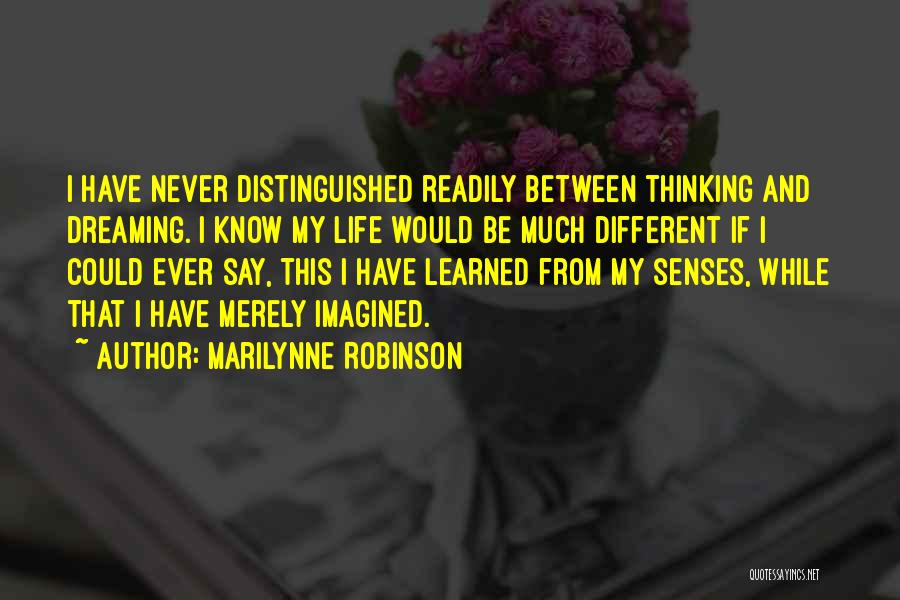 Marilynne Robinson Quotes: I Have Never Distinguished Readily Between Thinking And Dreaming. I Know My Life Would Be Much Different If I Could