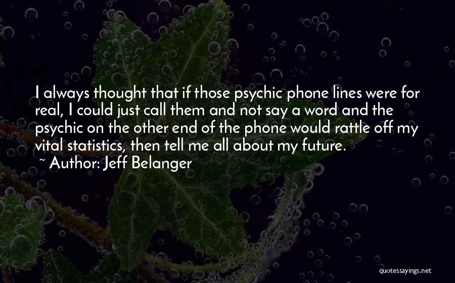 Jeff Belanger Quotes: I Always Thought That If Those Psychic Phone Lines Were For Real, I Could Just Call Them And Not Say