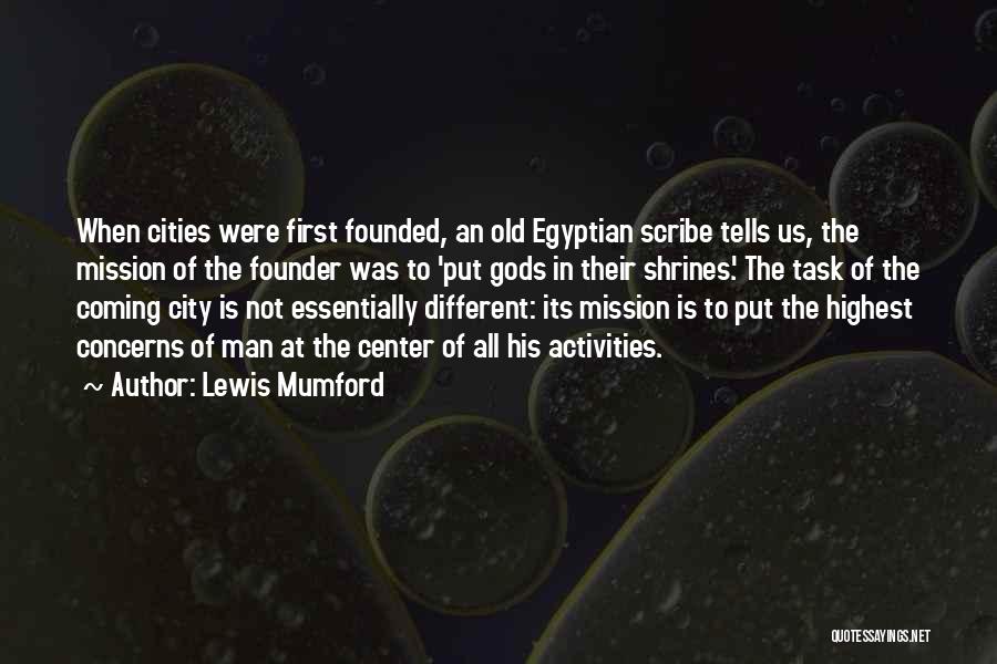 Lewis Mumford Quotes: When Cities Were First Founded, An Old Egyptian Scribe Tells Us, The Mission Of The Founder Was To 'put Gods