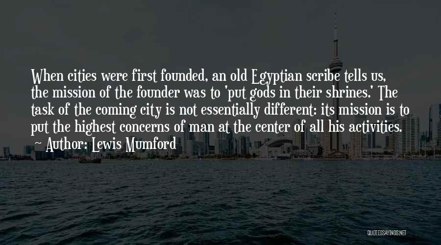 Lewis Mumford Quotes: When Cities Were First Founded, An Old Egyptian Scribe Tells Us, The Mission Of The Founder Was To 'put Gods