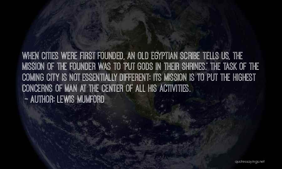 Lewis Mumford Quotes: When Cities Were First Founded, An Old Egyptian Scribe Tells Us, The Mission Of The Founder Was To 'put Gods