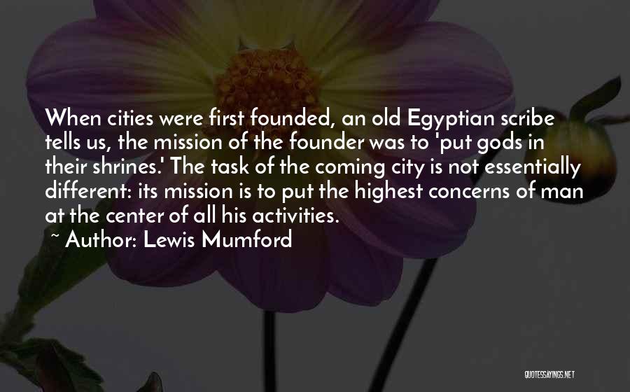 Lewis Mumford Quotes: When Cities Were First Founded, An Old Egyptian Scribe Tells Us, The Mission Of The Founder Was To 'put Gods