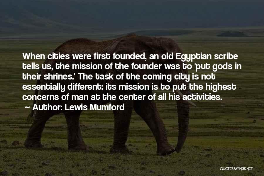 Lewis Mumford Quotes: When Cities Were First Founded, An Old Egyptian Scribe Tells Us, The Mission Of The Founder Was To 'put Gods