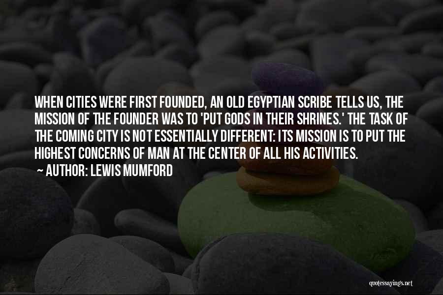 Lewis Mumford Quotes: When Cities Were First Founded, An Old Egyptian Scribe Tells Us, The Mission Of The Founder Was To 'put Gods