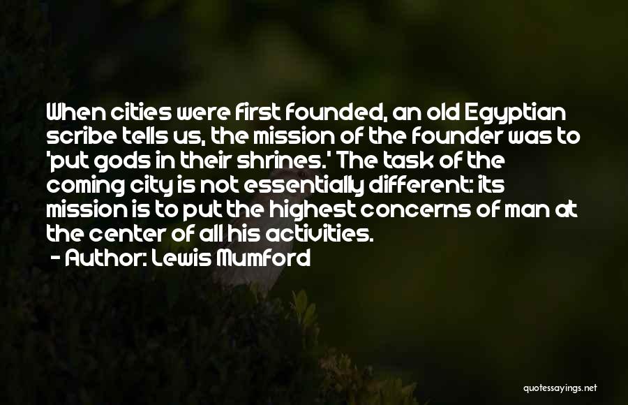 Lewis Mumford Quotes: When Cities Were First Founded, An Old Egyptian Scribe Tells Us, The Mission Of The Founder Was To 'put Gods