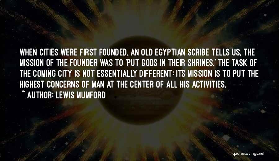 Lewis Mumford Quotes: When Cities Were First Founded, An Old Egyptian Scribe Tells Us, The Mission Of The Founder Was To 'put Gods