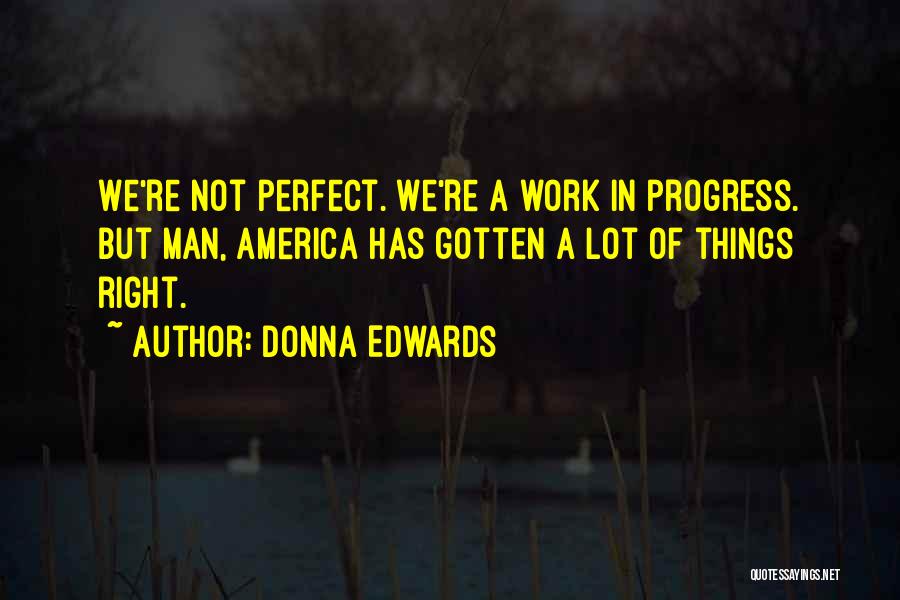 Donna Edwards Quotes: We're Not Perfect. We're A Work In Progress. But Man, America Has Gotten A Lot Of Things Right.