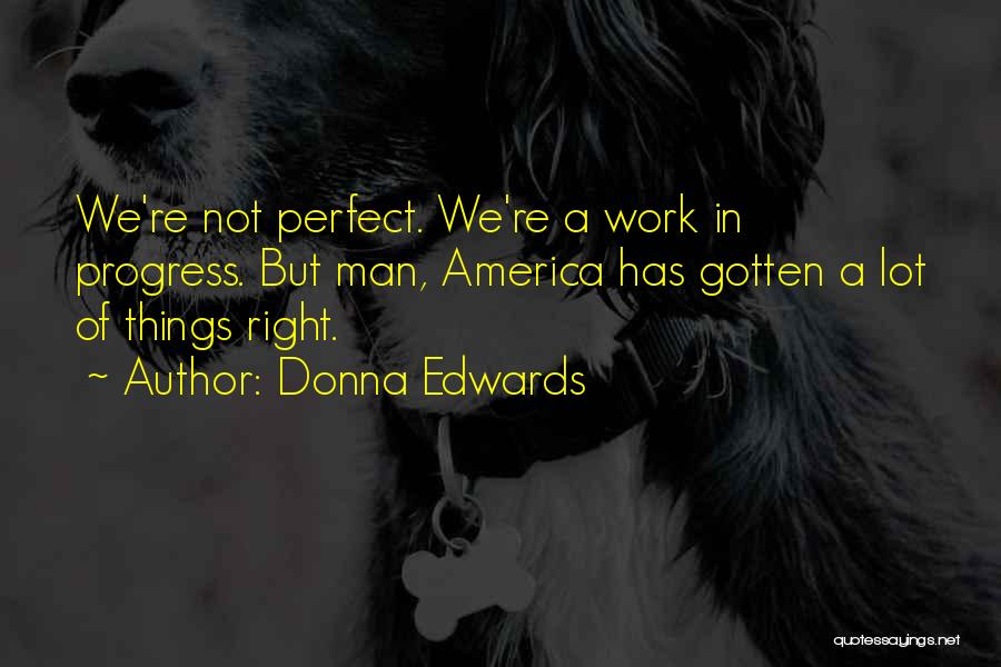 Donna Edwards Quotes: We're Not Perfect. We're A Work In Progress. But Man, America Has Gotten A Lot Of Things Right.