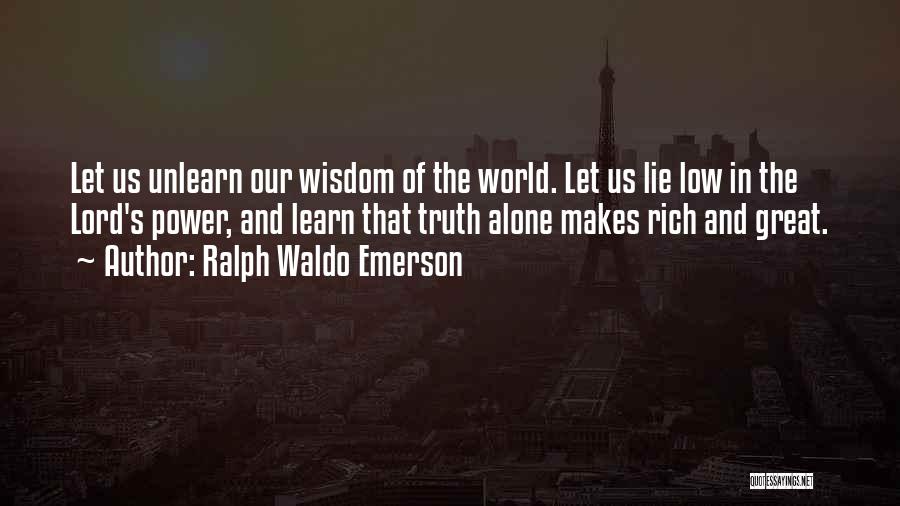 Ralph Waldo Emerson Quotes: Let Us Unlearn Our Wisdom Of The World. Let Us Lie Low In The Lord's Power, And Learn That Truth