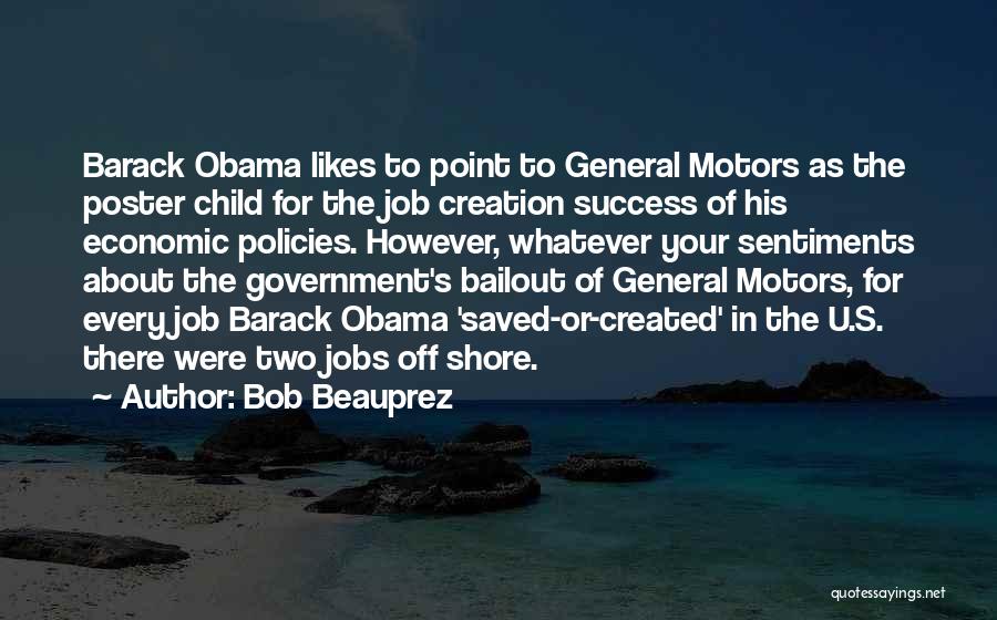 Bob Beauprez Quotes: Barack Obama Likes To Point To General Motors As The Poster Child For The Job Creation Success Of His Economic