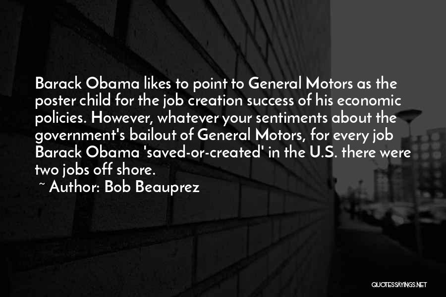 Bob Beauprez Quotes: Barack Obama Likes To Point To General Motors As The Poster Child For The Job Creation Success Of His Economic