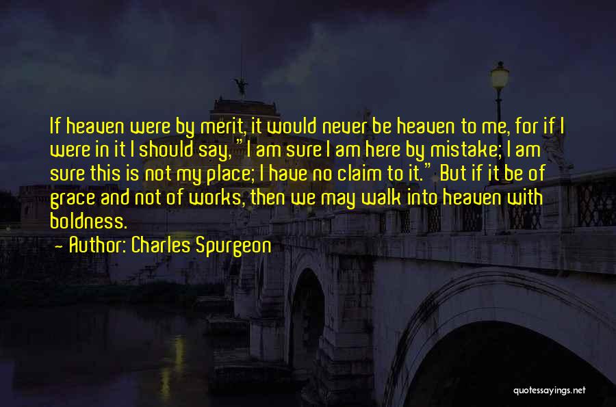 Charles Spurgeon Quotes: If Heaven Were By Merit, It Would Never Be Heaven To Me, For If I Were In It I Should