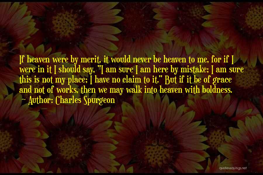 Charles Spurgeon Quotes: If Heaven Were By Merit, It Would Never Be Heaven To Me, For If I Were In It I Should