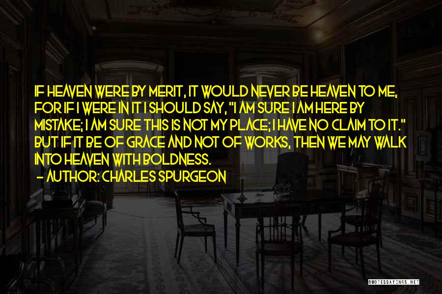 Charles Spurgeon Quotes: If Heaven Were By Merit, It Would Never Be Heaven To Me, For If I Were In It I Should