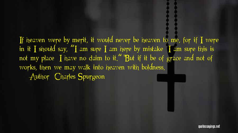 Charles Spurgeon Quotes: If Heaven Were By Merit, It Would Never Be Heaven To Me, For If I Were In It I Should