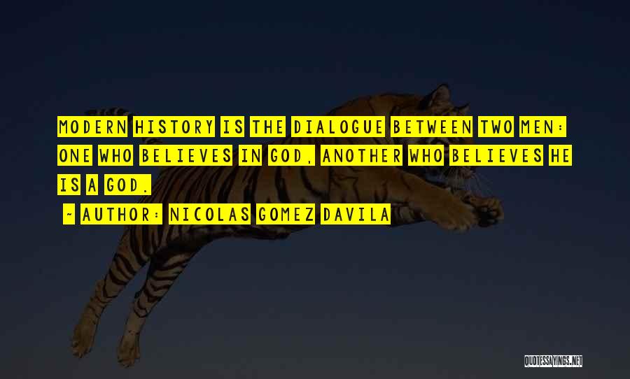 Nicolas Gomez Davila Quotes: Modern History Is The Dialogue Between Two Men: One Who Believes In God, Another Who Believes He Is A God.