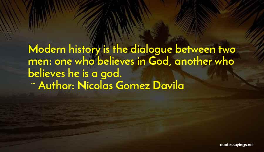 Nicolas Gomez Davila Quotes: Modern History Is The Dialogue Between Two Men: One Who Believes In God, Another Who Believes He Is A God.