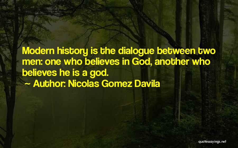 Nicolas Gomez Davila Quotes: Modern History Is The Dialogue Between Two Men: One Who Believes In God, Another Who Believes He Is A God.