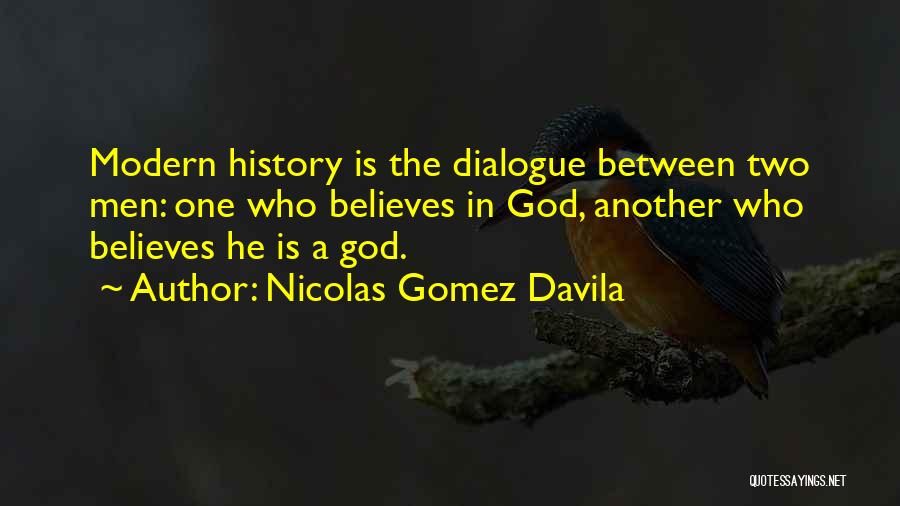 Nicolas Gomez Davila Quotes: Modern History Is The Dialogue Between Two Men: One Who Believes In God, Another Who Believes He Is A God.