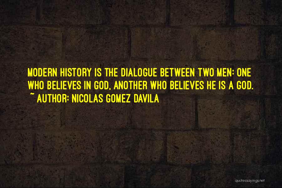 Nicolas Gomez Davila Quotes: Modern History Is The Dialogue Between Two Men: One Who Believes In God, Another Who Believes He Is A God.