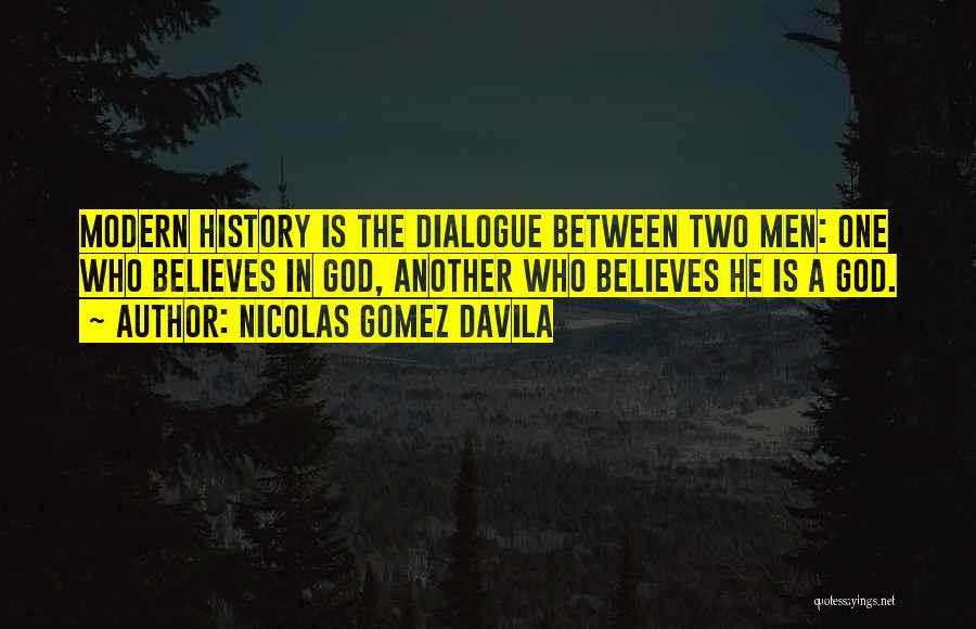 Nicolas Gomez Davila Quotes: Modern History Is The Dialogue Between Two Men: One Who Believes In God, Another Who Believes He Is A God.