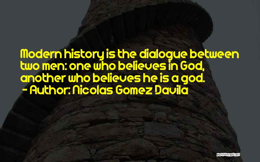 Nicolas Gomez Davila Quotes: Modern History Is The Dialogue Between Two Men: One Who Believes In God, Another Who Believes He Is A God.