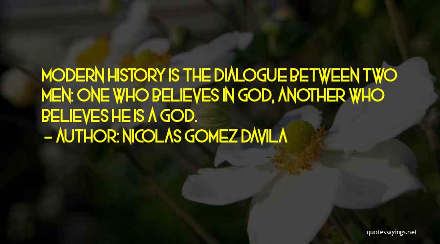 Nicolas Gomez Davila Quotes: Modern History Is The Dialogue Between Two Men: One Who Believes In God, Another Who Believes He Is A God.