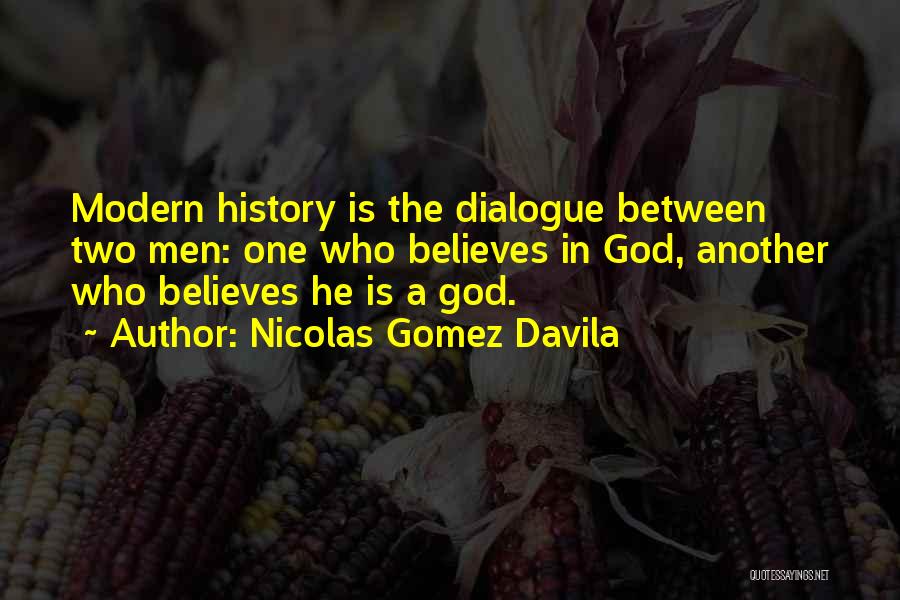 Nicolas Gomez Davila Quotes: Modern History Is The Dialogue Between Two Men: One Who Believes In God, Another Who Believes He Is A God.