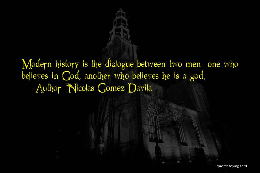 Nicolas Gomez Davila Quotes: Modern History Is The Dialogue Between Two Men: One Who Believes In God, Another Who Believes He Is A God.