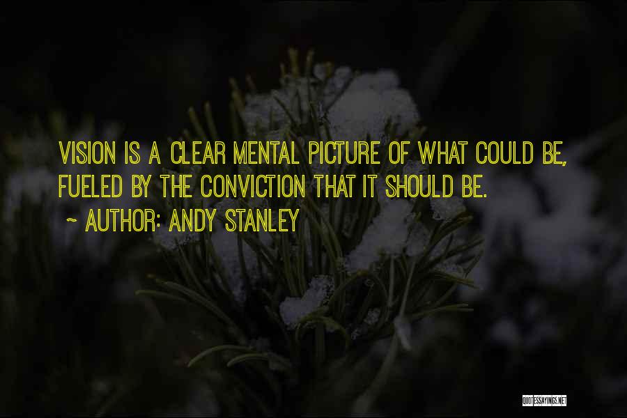 Andy Stanley Quotes: Vision Is A Clear Mental Picture Of What Could Be, Fueled By The Conviction That It Should Be.