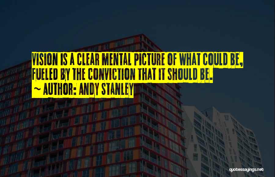 Andy Stanley Quotes: Vision Is A Clear Mental Picture Of What Could Be, Fueled By The Conviction That It Should Be.