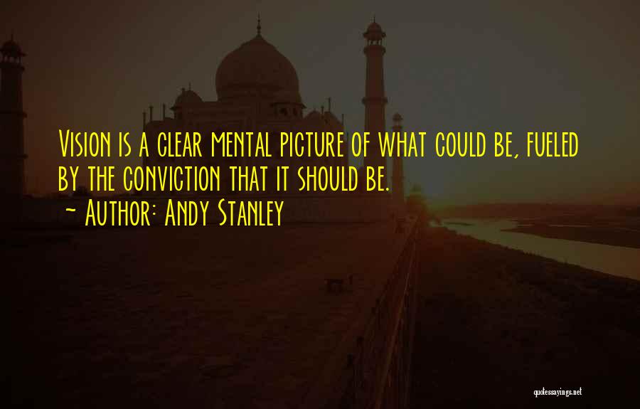 Andy Stanley Quotes: Vision Is A Clear Mental Picture Of What Could Be, Fueled By The Conviction That It Should Be.