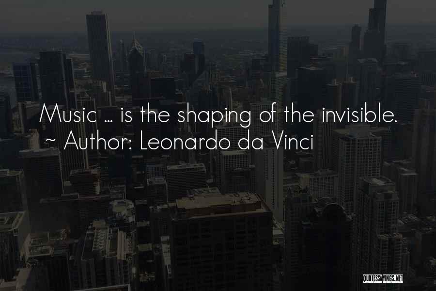 Leonardo Da Vinci Quotes: Music ... Is The Shaping Of The Invisible.