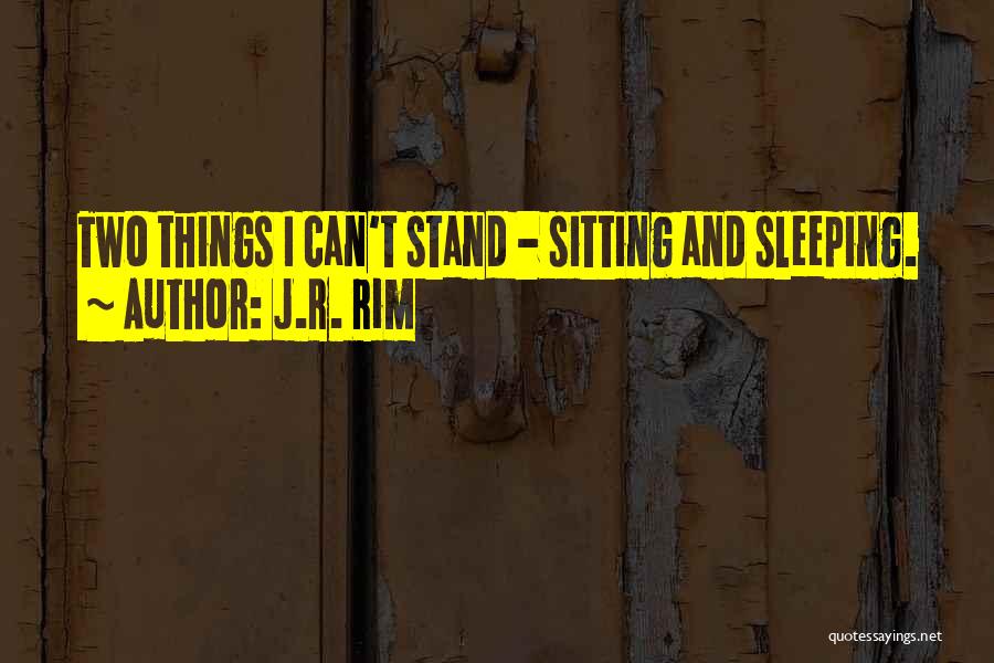 J.R. Rim Quotes: Two Things I Can't Stand - Sitting And Sleeping.