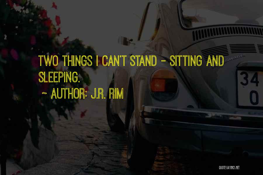 J.R. Rim Quotes: Two Things I Can't Stand - Sitting And Sleeping.