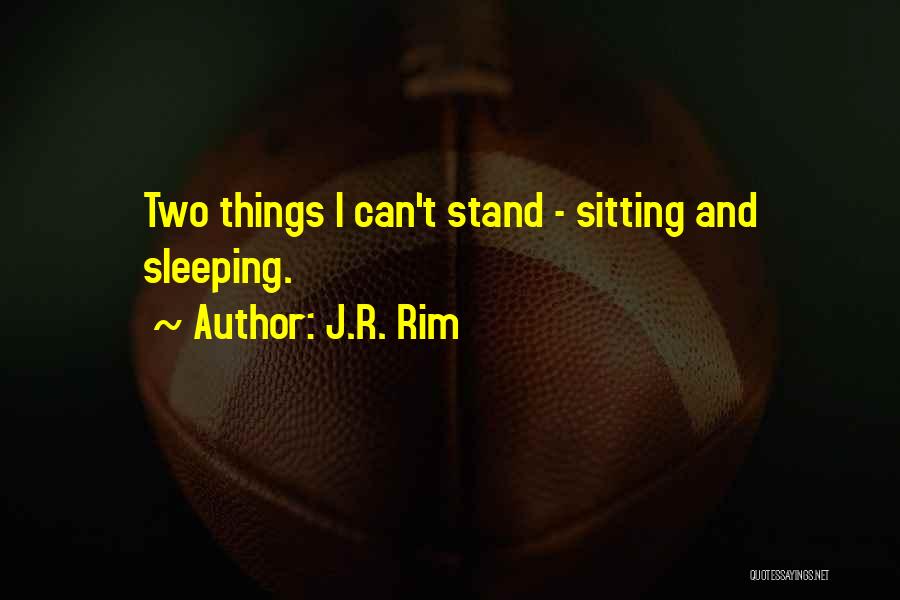 J.R. Rim Quotes: Two Things I Can't Stand - Sitting And Sleeping.