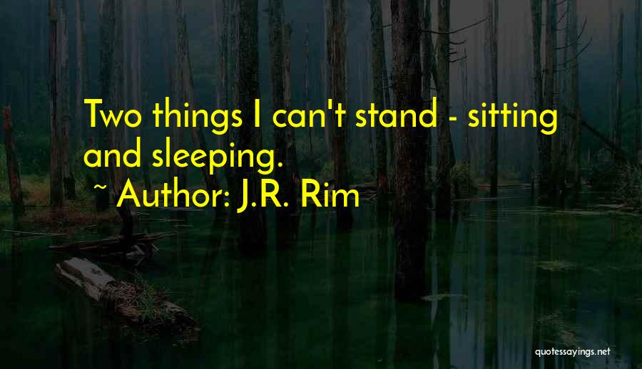 J.R. Rim Quotes: Two Things I Can't Stand - Sitting And Sleeping.