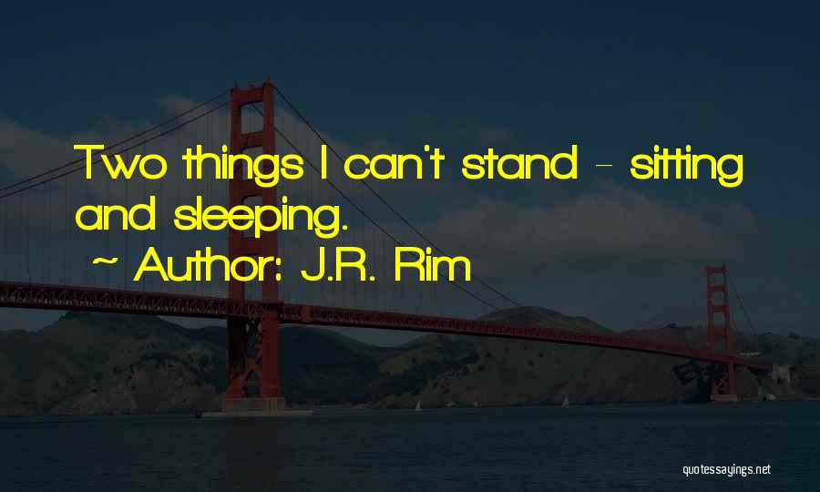 J.R. Rim Quotes: Two Things I Can't Stand - Sitting And Sleeping.