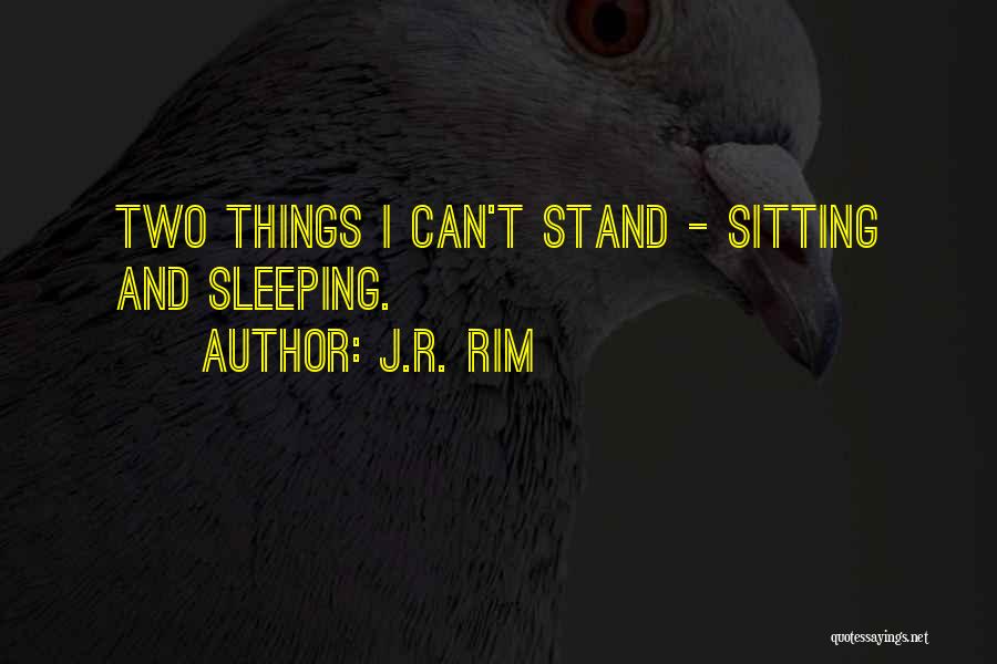 J.R. Rim Quotes: Two Things I Can't Stand - Sitting And Sleeping.