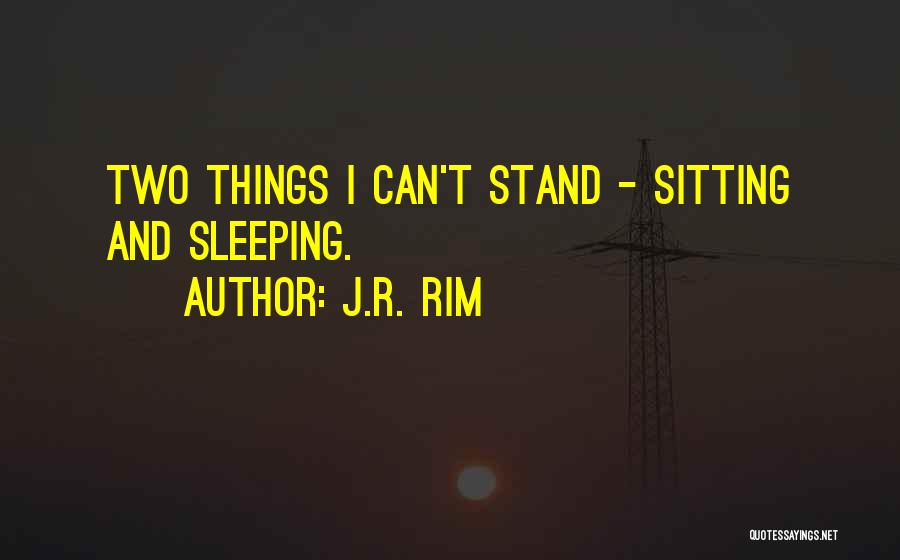 J.R. Rim Quotes: Two Things I Can't Stand - Sitting And Sleeping.