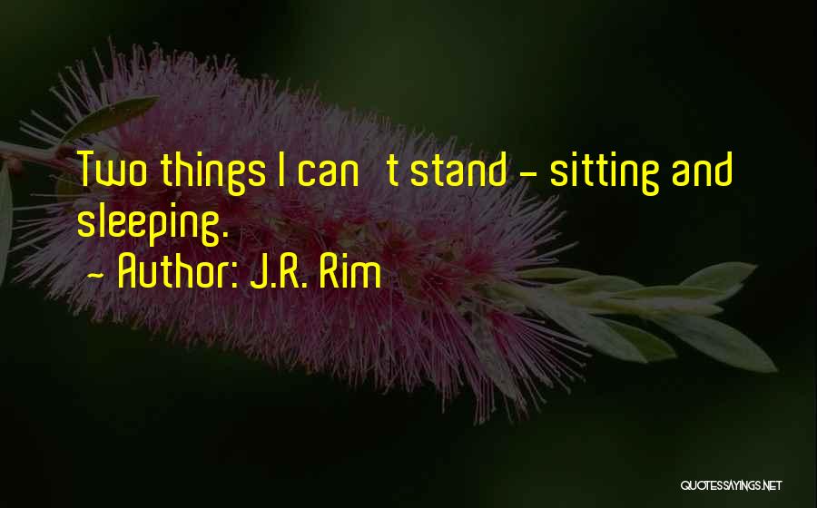 J.R. Rim Quotes: Two Things I Can't Stand - Sitting And Sleeping.